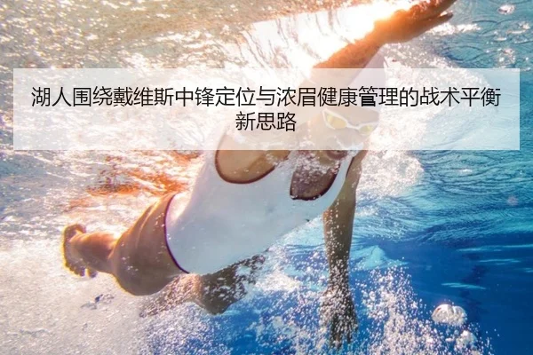 湖人围绕戴维斯中锋定位与浓眉健康管理的战术平衡新思路
