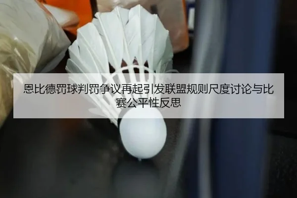 恩比德罚球判罚争议再起引发联盟规则尺度讨论与比赛公平性反思