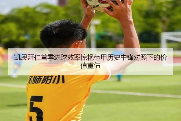 凯恩拜仁首季进球效率惊艳德甲历史中锋对照下的价值重估