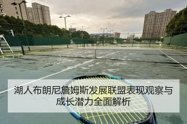 湖人布朗尼詹姆斯发展联盟表现观察与成长潜力全面解析