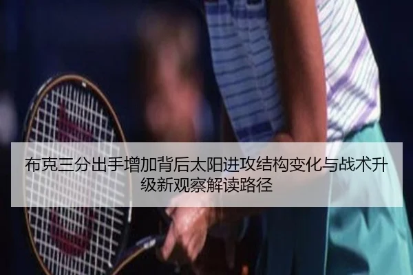 布克三分出手增加背后太阳进攻结构变化与战术升级新观察解读路径
