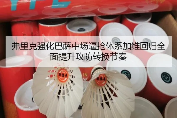 弗里克强化巴萨中场逼抢体系加维回归全面提升攻防转换节奏